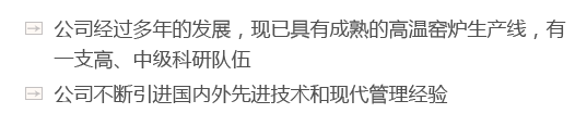 公司經(jīng)過(guò)多年的發(fā)展，現(xiàn)已具有成熟的高溫窯爐生產(chǎn)線(xiàn)，有一支高、中級(jí)科研隊(duì)伍