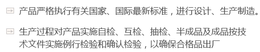 產(chǎn)品嚴(yán)格執(zhí)行有關(guān)國(guó)家、國(guó)際最新標(biāo)準(zhǔn)，進(jìn)行設(shè)計(jì)、生產(chǎn)制造。